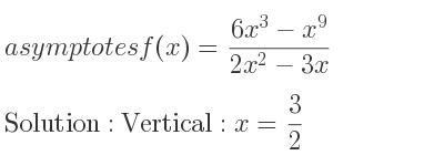 The asymptotes of f(x)=(6x^3-x^9)/(2x^2-3x) is Vertical: x= 3/2
